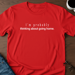 Im Probably Thinking About Going Home T Shirt Gift For Adults