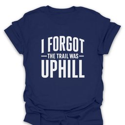 I Forgot The Trail Was Uphill T Shirt Gift For Hiker