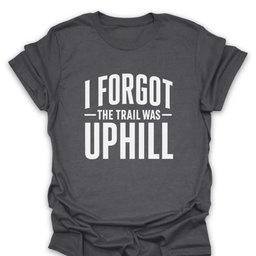 I Forgot The Trail Was Uphill T Shirt Gift For Hiker