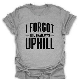 I Forgot The Trail Was Uphill T Shirt Gift For Hiker
