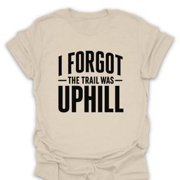 I Forgot The Trail Was Uphill T Shirt Gift For Hiker