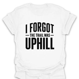 I Forgot The Trail Was Uphill T Shirt Gift For Hiker