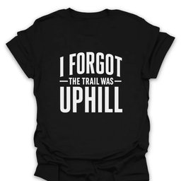 I Forgot The Trail Was Uphill T Shirt Gift For Hiker