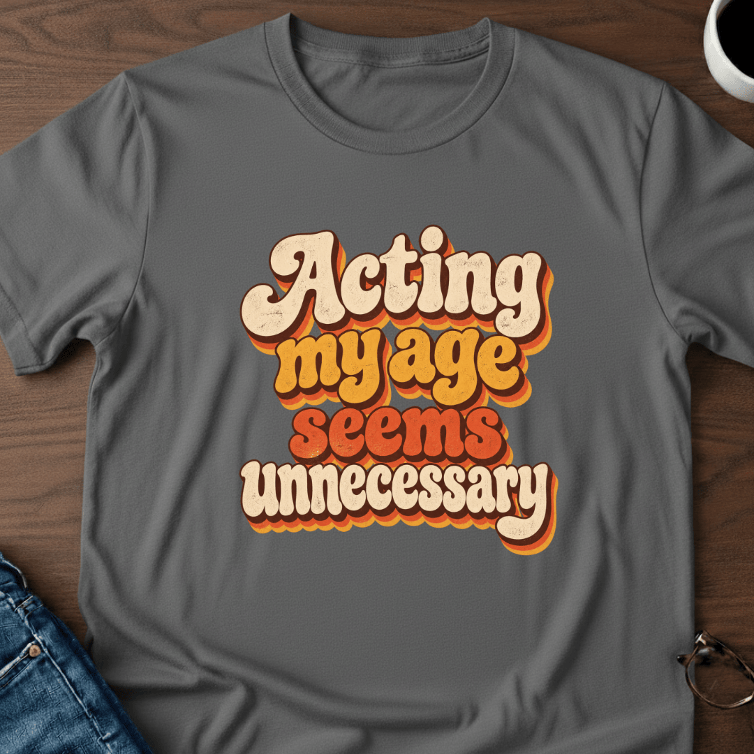 Acting My Age Seems Unnecessary T Shirt Gift For Adults