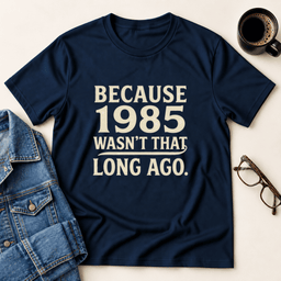 Because 1985 Wasnt That Long Ago T Shirt Gift For Adults