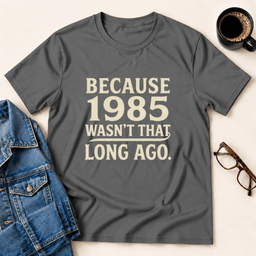 Because 1985 Wasnt That Long Ago T Shirt Gift For Adults