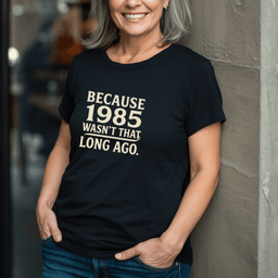 Because 1985 Wasnt That Long Ago T Shirt Gift For Adults