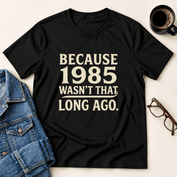 Because 1985 Wasnt That Long Ago T Shirt Gift For Adults