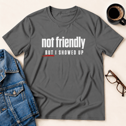 Not Friendly But I Showed Up T Shirt Gift For Adults