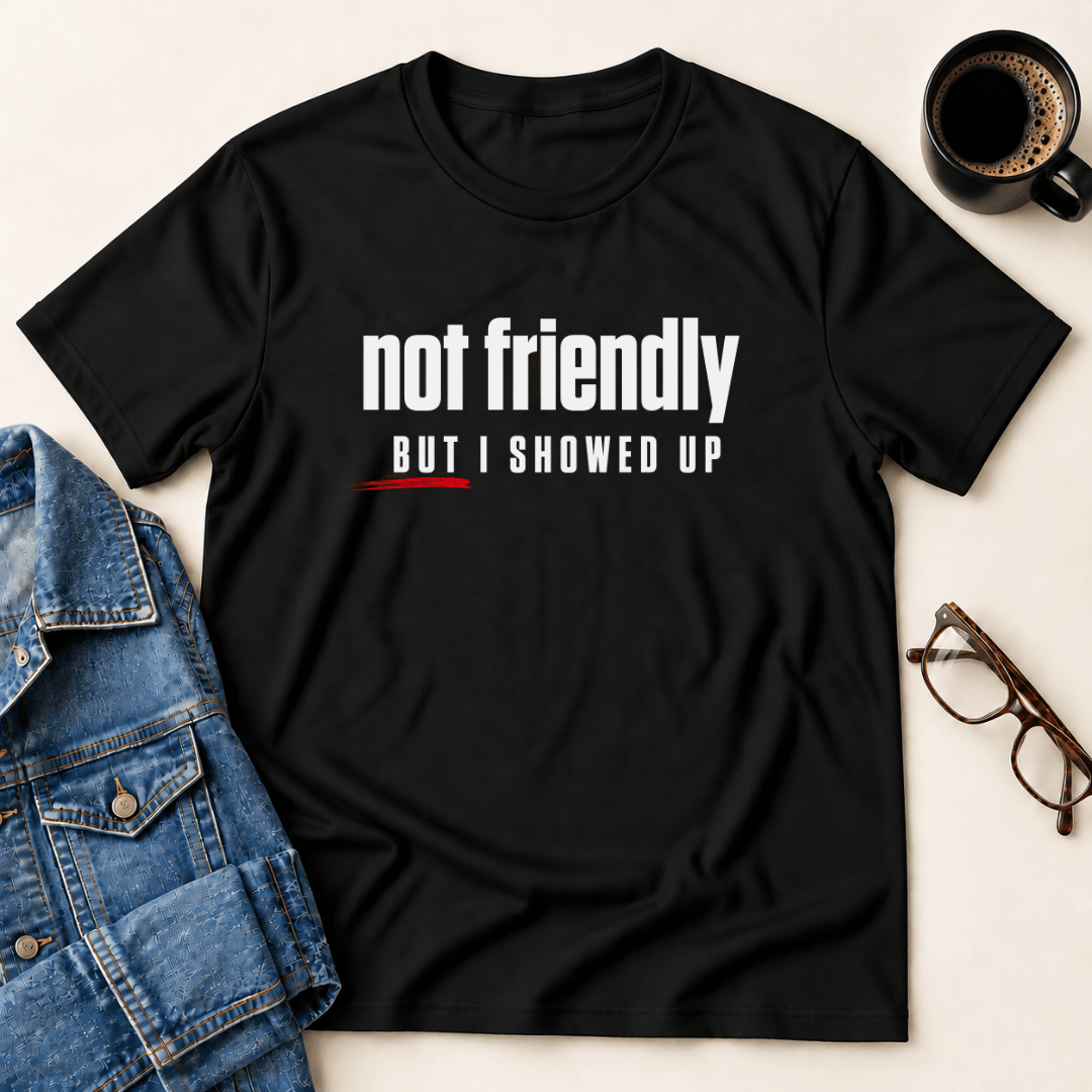 Not Friendly But I Showed Up T Shirt Gift For Adults
