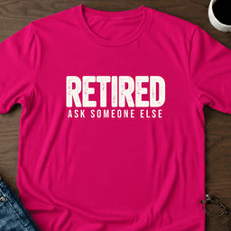 Retired Ask Someone Else T Shirt Gift For Adults