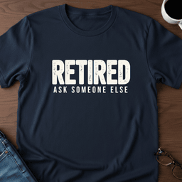 Retired Ask Someone Else T Shirt Gift For Adults
