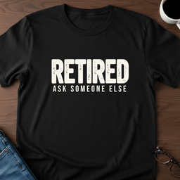 Retired Ask Someone Else T Shirt Gift For Adults