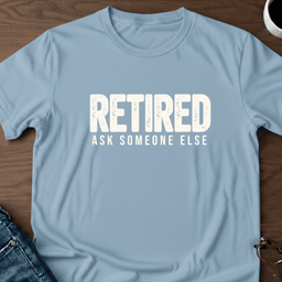 Retired Ask Someone Else T Shirt Gift For Adults