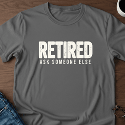 Retired Ask Someone Else T Shirt Gift For Adults