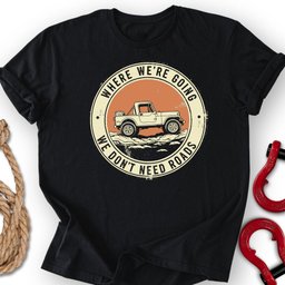 Where We Go T Shirt Gift For Offroad Enthusiast
