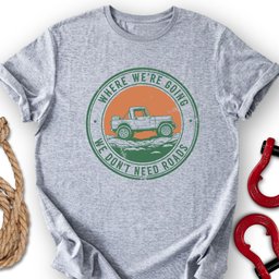 Where We Go T Shirt Gift For Offroad Enthusiast