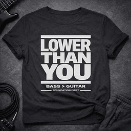 Lower Than You T Shirt Gift For Bass Player