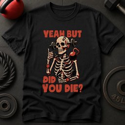 Yeah But Did You Die T Shirt Gift For Fitness Lover