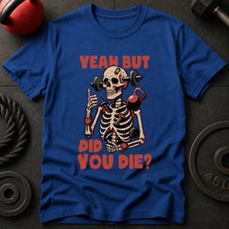 Yeah But Did You Die T Shirt Gift For Fitness Lover