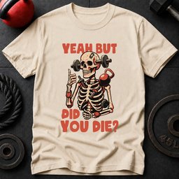 Yeah But Did You Die T Shirt Gift For Fitness Lover