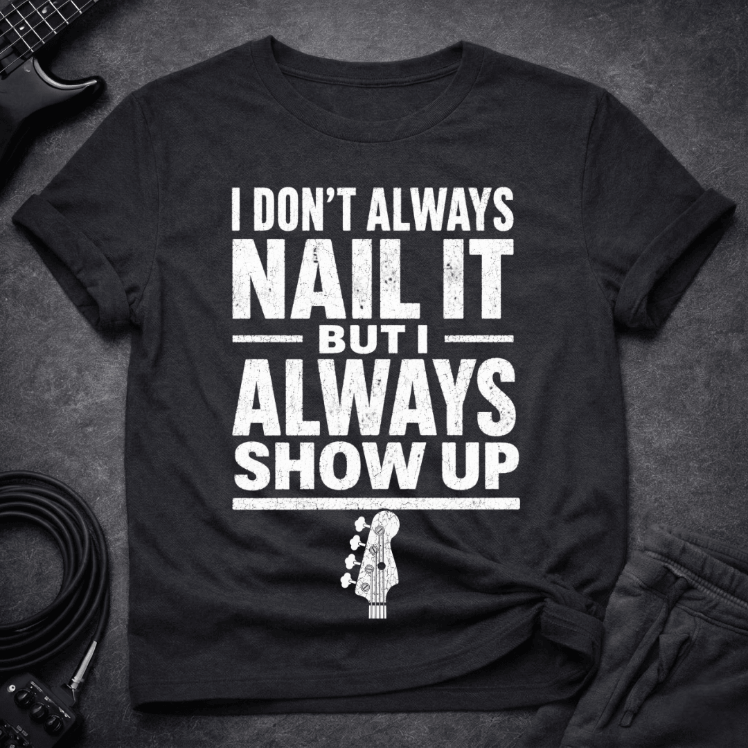 Always Show Up T Shirt Gift For Bass Player