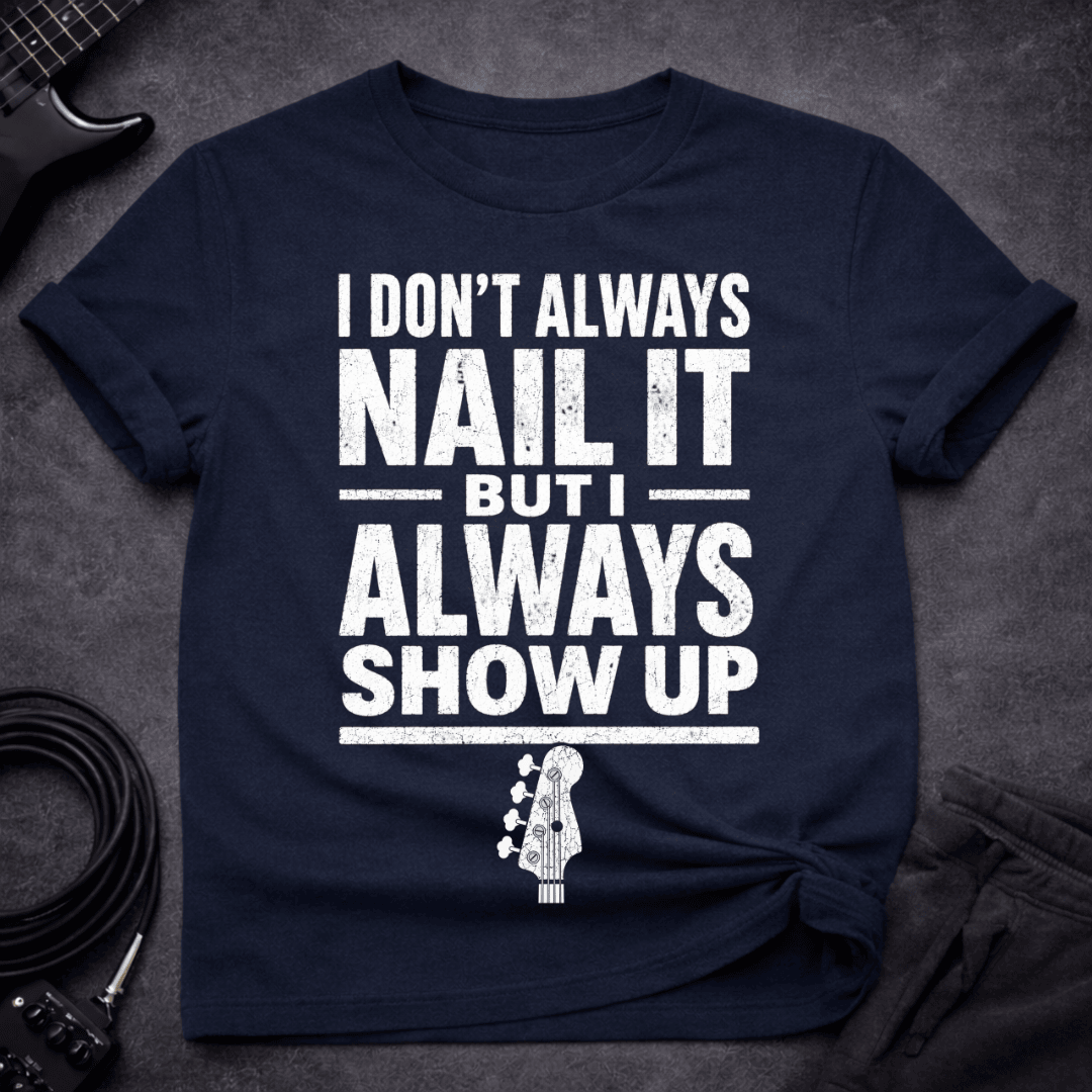 Always Show Up T Shirt Gift For Bass Player