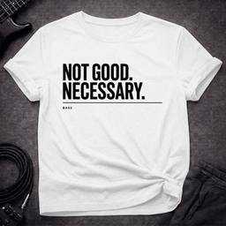 Not Good Necessary T Shirt Gift For Bass Player