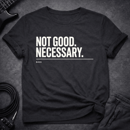 Not Good Necessary T Shirt Gift For Bass Player