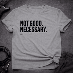 Not Good Necessary T Shirt Gift For Bass Player
