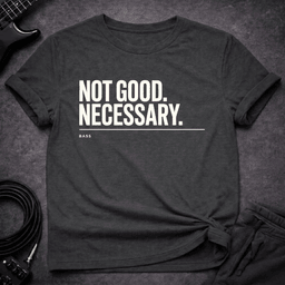 Not Good Necessary T Shirt Gift For Bass Player