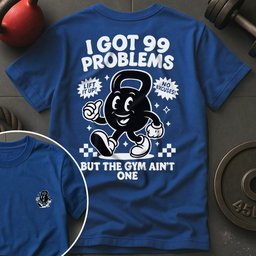 I Got 99 Problems T Shirt Gift For Fitness Lover