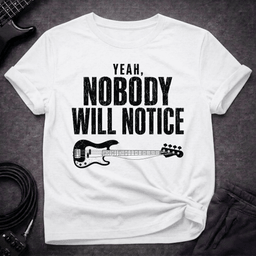 Nobody Will Notice T Shirt Gift For Bass Player
