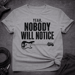 Nobody Will Notice T Shirt Gift For Bass Player