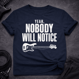 Nobody Will Notice T Shirt Gift For Bass Player