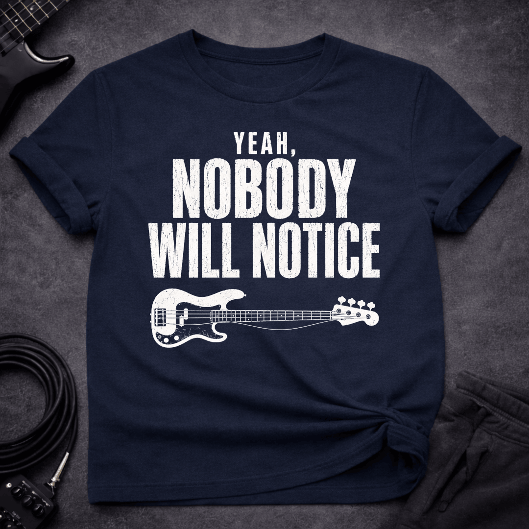 Nobody Will Notice T Shirt Gift For Bass Player