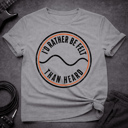 Felt Not Heard T Shirt Gift For Bass Player