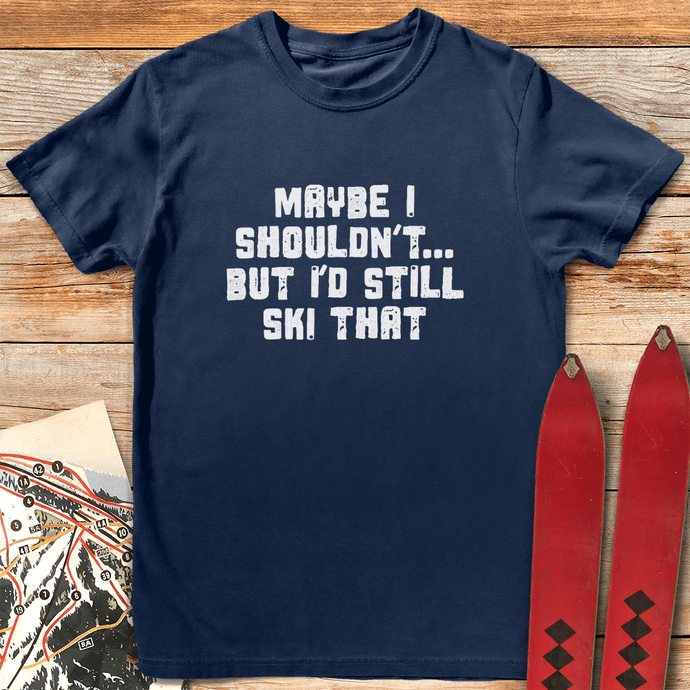 Maybe I Shouldnt T Shirt Gift For Skier
