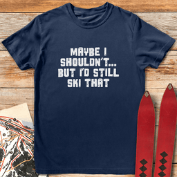 Maybe I Shouldnt T Shirt Gift For Skier