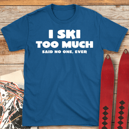 I Ski Too Much T Shirt Gift For Skier