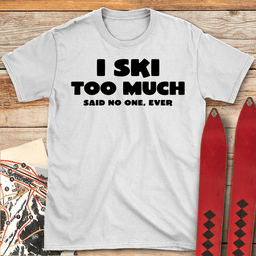 I Ski Too Much T Shirt Gift For Skier