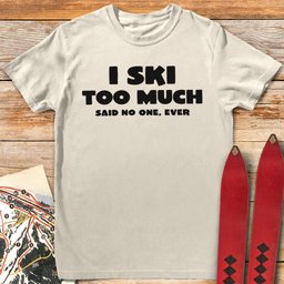 I Ski Too Much T Shirt Gift For Skier