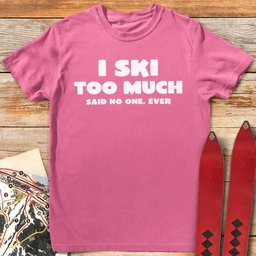 I Ski Too Much T Shirt Gift For Skier