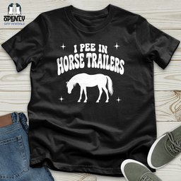 I Pee In Horse Trailers Unisex T Shirt Gift For Horse Lover