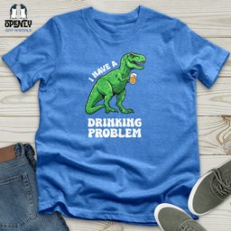 I Have A Drinking Problem Unisex T Shirt Gift For Animal Lover
