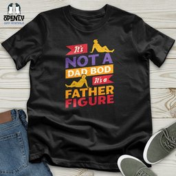 Its Not A Dad Bod Its A Father Figure Unisex T Shirt Gift For Dad