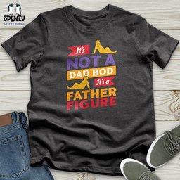 Its Not A Dad Bod Its A Father Figure Unisex T Shirt Gift For Dad