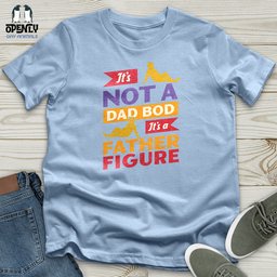 Its Not A Dad Bod Its A Father Figure Unisex T Shirt Gift For Dad