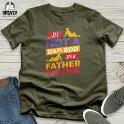 Its Not A Dad Bod Its A Father Figure Unisex T Shirt Gift For Dad