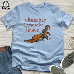 I Have To Be Brave Unisex T Shirt Gift For Animal Lover